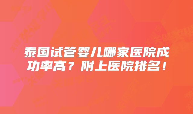 泰国试管婴儿哪家医院成功率高?附上医院排名!
