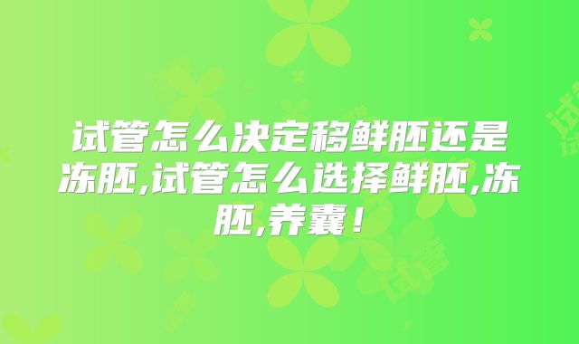 试管怎么决定移鲜胚还是冻胚,试管怎么选择鲜胚,冻胚,养囊！