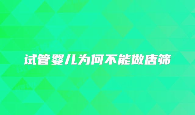 试管婴儿为何不能做唐筛