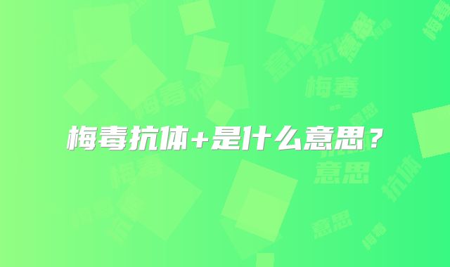 梅毒抗体+是什么意思？