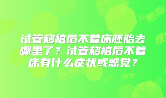 试管移植后不着床胚胎去哪里了？试管移植后不着床有什么症状或感觉？