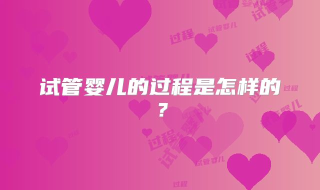 试管婴儿的过程是怎样的?
