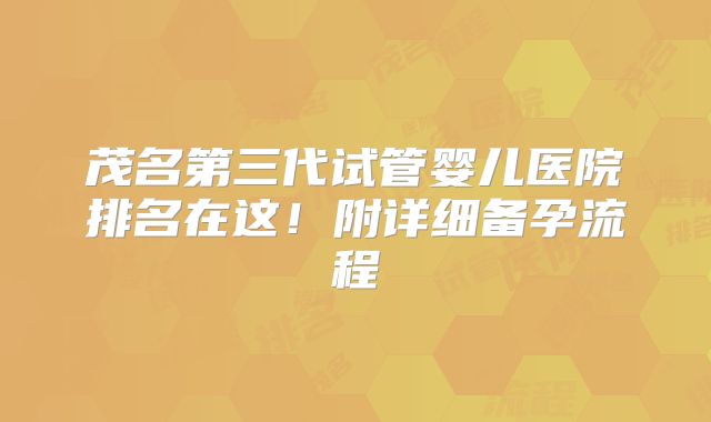 茂名第三代试管婴儿医院排名在这！附详细备孕流程