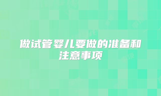 做试管婴儿要做的准备和注意事项