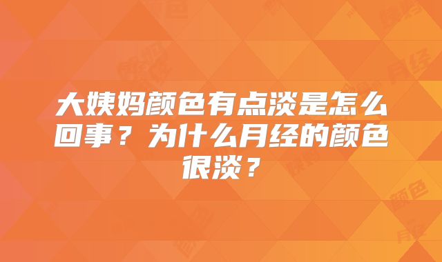 大姨妈颜色有点淡是怎么回事?为什么月经的颜色很淡?
