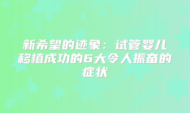 新希望的迹象：试管婴儿移植成功的6大令人振奋的症状
