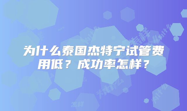 为什么泰国杰特宁试管费用低?成功率怎样?