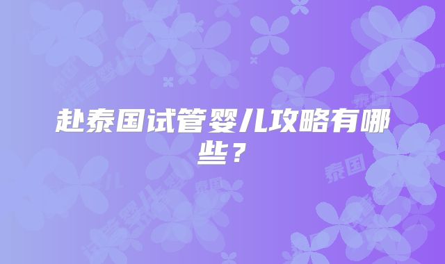 赴泰国试管婴儿攻略有哪些？