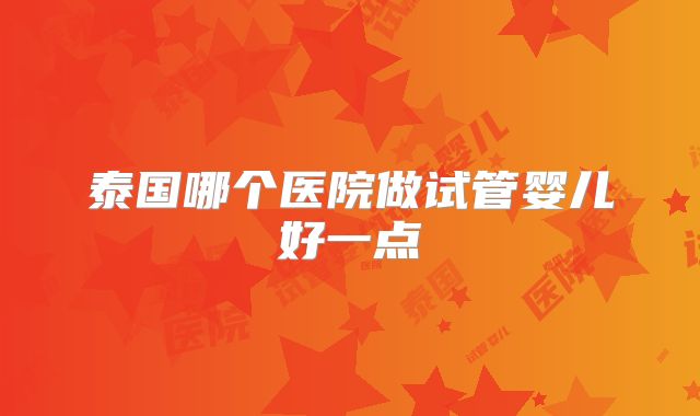 泰国哪个医院做试管婴儿好一点