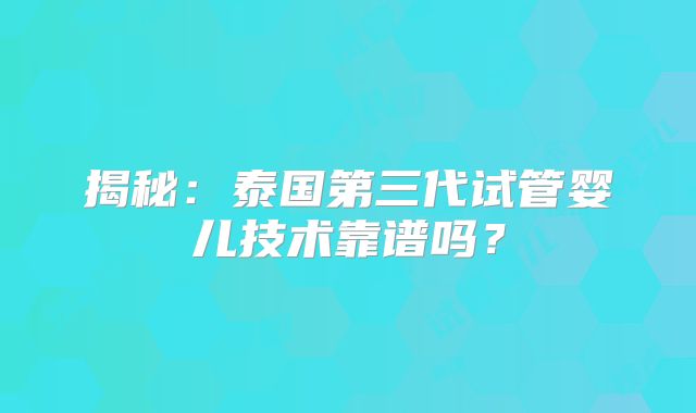 揭秘：泰国第三代试管婴儿技术靠谱吗？