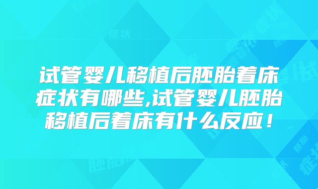 试管婴儿移植后胚胎着床症状有哪些,试管婴儿胚胎移植后着床有什么反应！