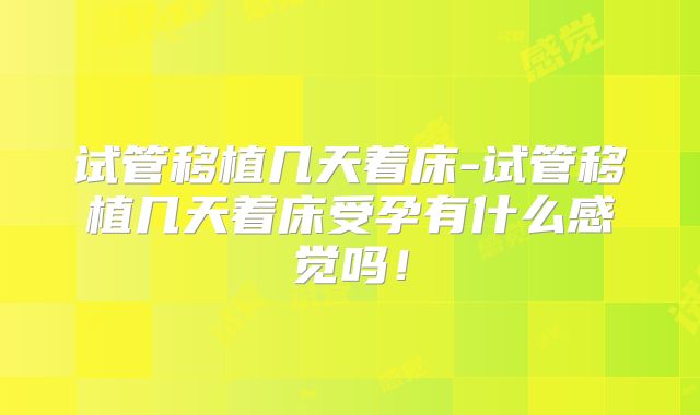 试管移植几天着床-试管移植几天着床受孕有什么感觉吗!