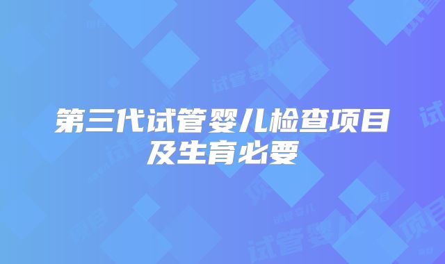 第三代试管婴儿检查项目及生育必要