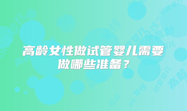 高龄女性做试管婴儿需要做哪些准备？