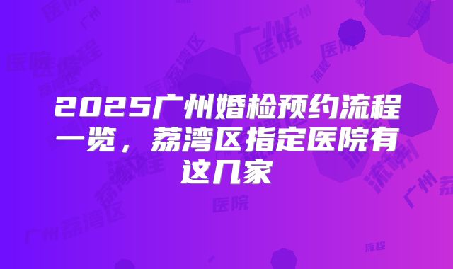 2025广州婚检预约流程一览，荔湾区指定医院有这几家