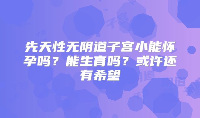 先天性无阴道子宫小能怀孕吗？能生育吗？或许还有希望