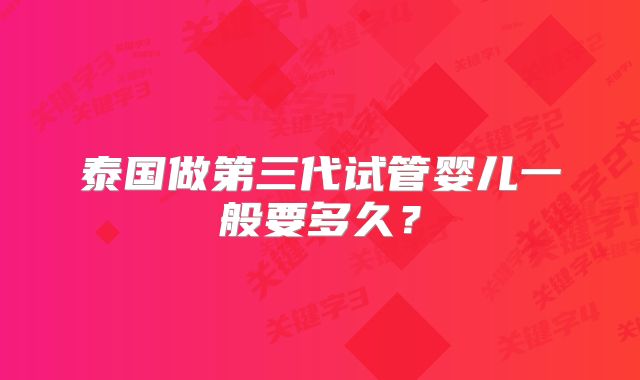 泰国做第三代试管婴儿一般要多久？
