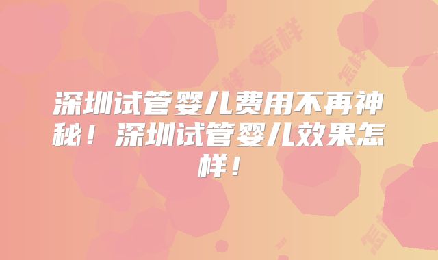 深圳试管婴儿费用不再神秘！深圳试管婴儿效果怎样！