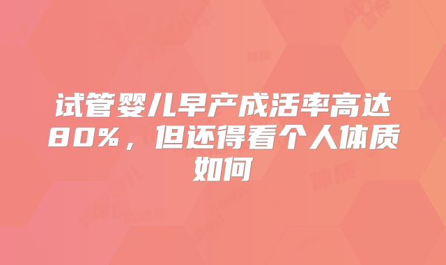 试管婴儿早产成活率高达80%,但还得看个人体质如何