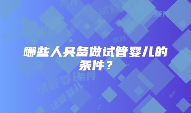 哪些人具备做试管婴儿的条件？