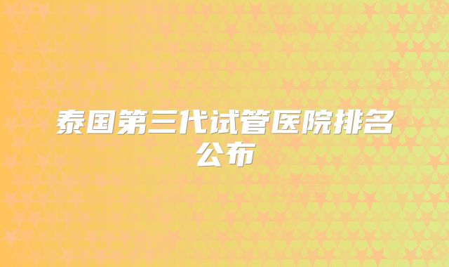 泰国第三代试管医院排名公布