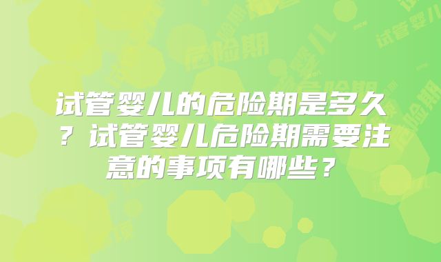 试管婴儿的危险期是多久?试管婴儿危险期需要注意的事项有哪些?