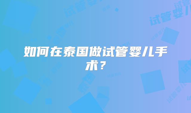 如何在泰国做试管婴儿手术?