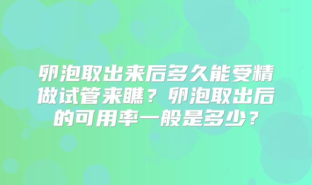 卵泡取出来后多久能受精做试管来瞧？卵泡取出后的可用率一般是多少？