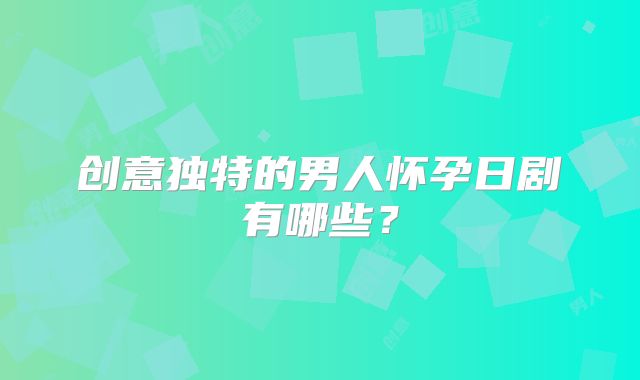 创意独特的男人怀孕日剧有哪些？