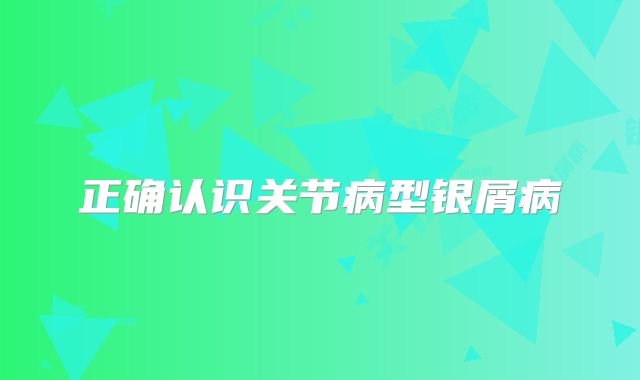 正确认识关节病型银屑病