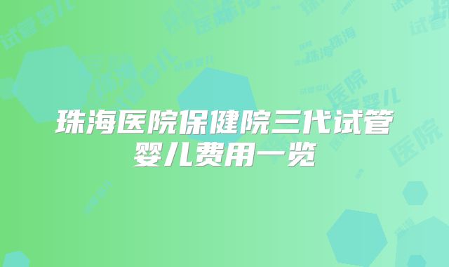 珠海医院保健院三代试管婴儿费用一览