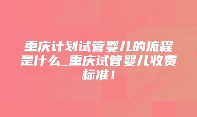 重庆计划试管婴儿的流程是什么_重庆试管婴儿收费标准!