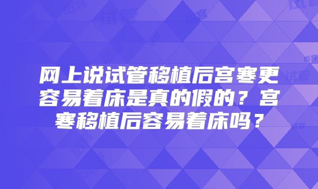 网上说试管移植后宫寒更容易着床是真的假的？宫寒移植后容易着床吗？