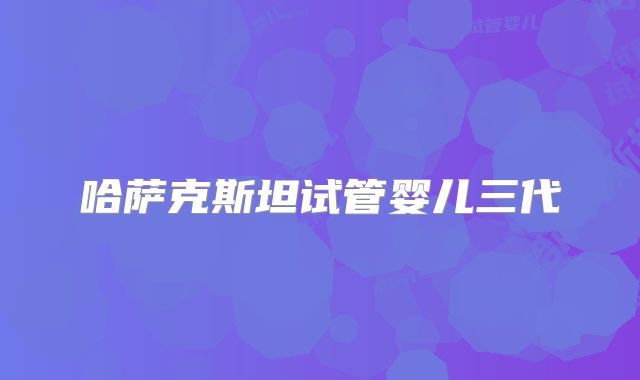 哈萨克斯坦试管婴儿三代