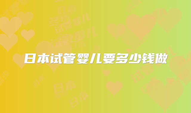 日本试管婴儿要多少钱做