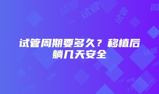 试管周期要多久?移植后躺几天安全