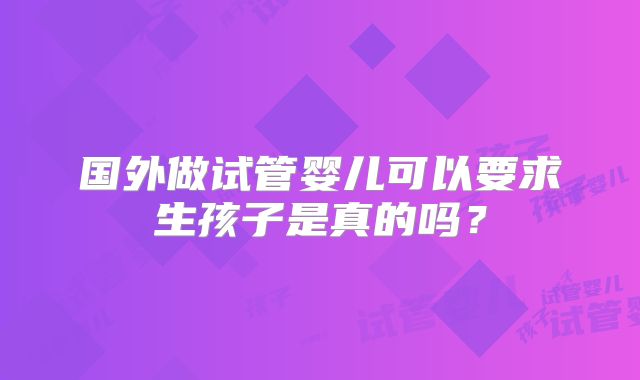 国外做试管婴儿可以要求生孩子是真的吗？