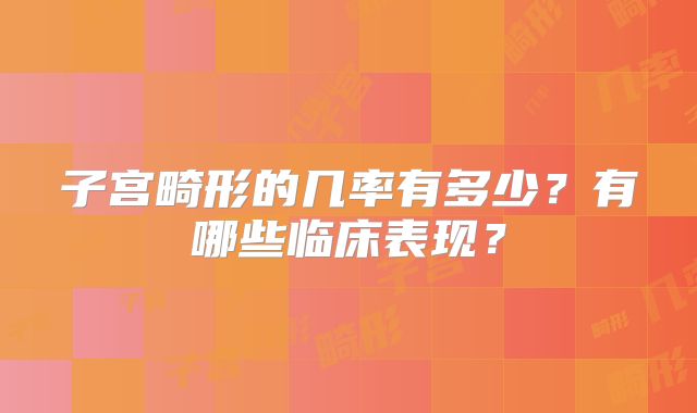 子宫畸形的几率有多少？有哪些临床表现？