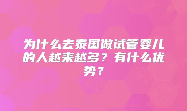 为什么去泰国做试管婴儿的人越来越多?有什么优势?