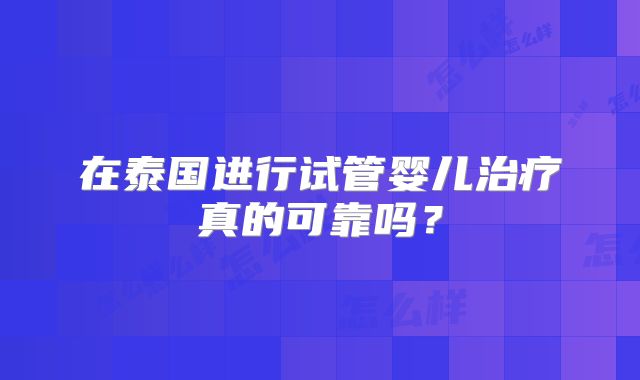 在泰国进行试管婴儿治疗真的可靠吗？