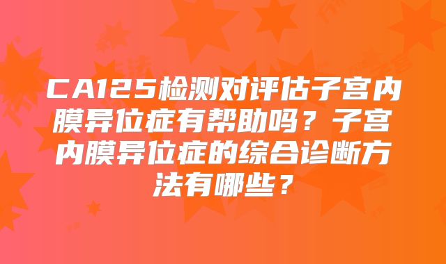 CA125检测对评估子宫内膜异位症有帮助吗？子宫内膜异位症的综合诊断方法有哪些？