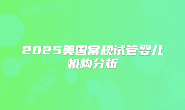 2025美国常规试管婴儿机构分析