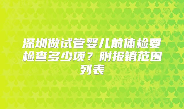 深圳做试管婴儿前体检要检查多少项？附报销范围列表