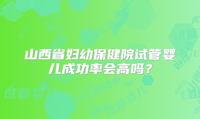山西省妇幼保健院试管婴儿成功率会高吗？
