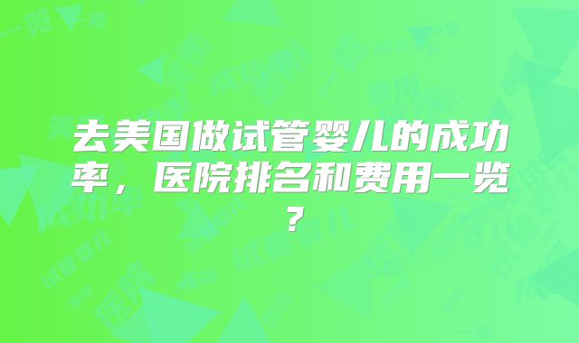去美国做试管婴儿的成功率，医院排名和费用一览？