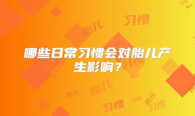 哪些日常习惯会对胎儿产生影响?
