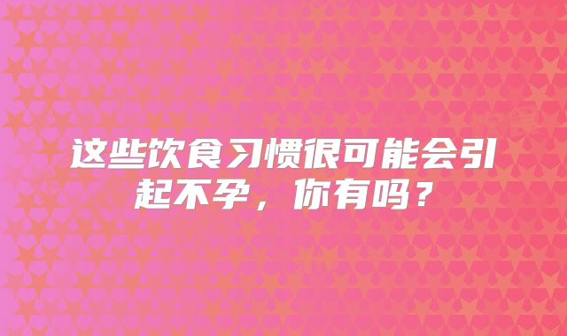 这些饮食习惯很可能会引起不孕,你有吗?