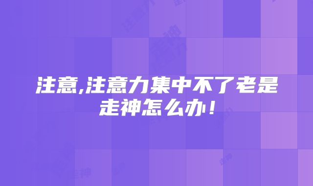 注意,注意力集中不了老是走神怎么办！