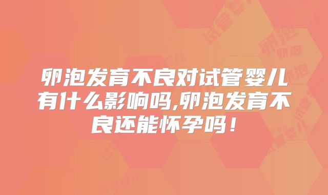 卵泡发育不良对试管婴儿有什么影响吗,卵泡发育不良还能怀孕吗!