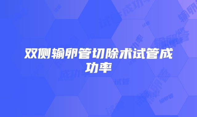 双侧输卵管切除术试管成功率